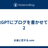 chatGPTにブログを書かせてみた 2