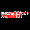 FPSの「Choke」ってどういう意味？意味を解説！【単語解説】