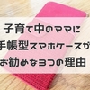 子育て中のママには断然『手帳型スマホケース』がお勧め！実際に使って良かった３つのポイントをご紹介します