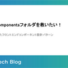 カオスなcomponentsフォルダを救いたい！ : 現場から生まれたフロントエンドコンポーネント設計パターン