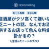居酒屋がクソ高くて嫌いな貧乏ニートの話、なんでお酒を提供するお店って色んな料金が掛かるの？