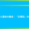 神話と歴史の融合：『古事記』の魅力