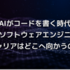 AIがコードを書く時代、我々ソフトウェアエンジニアのキャリアはどこへ向かうのか