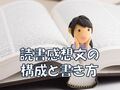 読書感想文の構成【中学・高校生向け】簡単な書き方は組み立てを決めること！