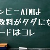 コンビニATMは手数料がタダになるカードはコレ