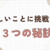 新しいことに挑戦する３つの秘訣