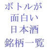 ボトルが面白い日本酒の銘柄一覧・五十音順