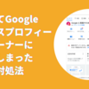 勝手にGoogleビジネスプロフィールのオーナーに間違って登録されてしまった場合の対処法