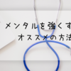 【ストレスに強くなりたい方へ】『メンタルが強い人の習慣』からみる、ストレスを強くする方法7つ