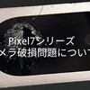 【注意喚起】GooglePixel7シリーズでカメラ破損報告？│Googleの公式アナウンスは？│カメラ破損問題の状況確認