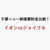 千葉ニューで映画館の料金比較！安いのはジョイフルとイオンのどっち？