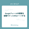 Googleフォームの回答を自動でフィルタ&ソートする