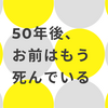 50年後、お前はもう死んでいる