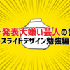 スライド発表大嫌い芸人の奮闘記　～スライドデザイン勉強編～