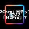 噂の「12Core」Mチップは「M2Pro」？〜「Mac Studio」の登場で見えてきた部分〜