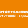開発生産性を高める環境整備 － AIエージェントの検証・Copilot活用