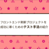 フロントエンド刷新プロジェクトを成功に導くためのテスト手法の紹介