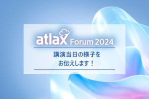 atlax Forum 2024 生成AIの真価を引き出す 開催レポート！