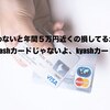 使わないと年間５万円近くの損してるかも〜cashカードじゃないよ、kyashカード〜