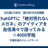 ChatGPTに「絶対売れないメガネ」のアイディアを自信満々で語ってみる　※4000字程