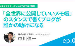 “全世界に公開していいメモ帳”のスタンスで書くブログが誰かの助けになる【エンジニアのブログ探訪】