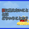 【質問に答える】目に見えないこととはどういうことか？とお知らせ