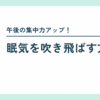 【午後の集中力が続かない人へ】眠気を吹き飛ばす3つのライフハック