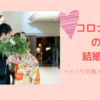 コロナ禍の結婚式～とった対策と後悔していること～