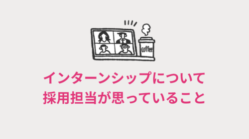 インターンシップについて採用担当が思っていること