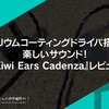 ベリリウムコーティングドライバ搭載で楽しいサウンド！『Kiwi Ears Cadenza』レビュー