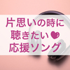 あなたは一人じゃない！片思いの時に聴きたい20曲（応援ソング編）