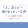 「え、高すぎ？」車のバッテリー交換にかかる費用と節約テクニック
