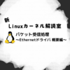 新Linuxカーネル解読室 - パケット受信処理 ～Ethernetドライバ 概要編～