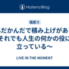 なんだかんだで積み上げがある。～それでも人生の何かの役には立っている～