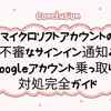 マイクロソフトアカウントの不審なサインイン通知とGoogleアカウント乗っ取りの対処完全ガイド