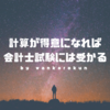 公認会計士試験に受からない原因のほとんどは、低い計算力にあり。高い計算力をつける3つのポイント。