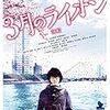 3月のライオン前編・後編(実写映画！将棋！プロ棋士の高校生)