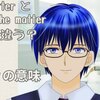 ｢what matter｣と｢what's the matter｣は大違い！ matter の意味