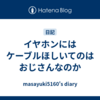 イヤホンにはケーブルほしいてのはおじさんなのか
