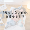 「何もしない自分」を愛せるか？ 外部評価の土俵から下りるための欠乏学