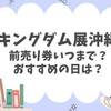 キングダム展沖縄、チケット【前売り券】いつまで？おすすめの日は？