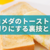 コメダのトーストを厚切りにする裏技とは？🍞 モーニングでのみ可能なの？