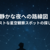 ☁️静かな夜への路線図  ～ベストな星空観察スポットの探し方～