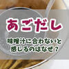 あごだしが味噌汁に合わないと感じるのはなぜ？出汁の特徴と相性を良くする具材選びと調整の工夫
