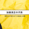 加藤清正の子孫：歴史から現代までの軌跡と影響