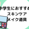 【中学生必見】おすすめスキンケア・メイク道具①