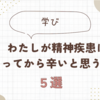 わたしが精神疾患になってから辛いと思うこと５選