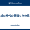 生成AI時代の見積もりの意義