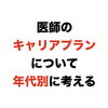 医師のキャリアプランについて年代別に考える