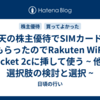 楽天の株主優待でSIMカードをもらったのでRakuten WiFi Pocket 2cに挿して使う ~ 他の選択肢の検討と選択 ~
